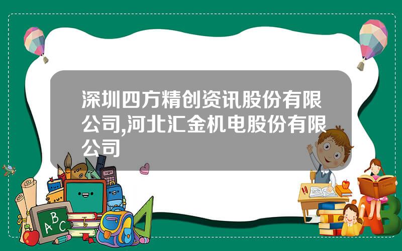 深圳四方精创资讯股份有限公司,河北汇金机电股份有限公司