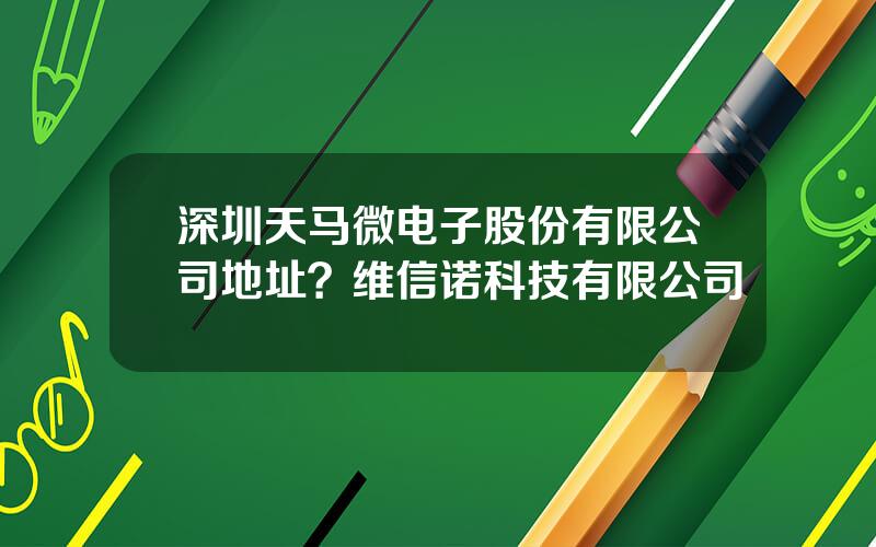 深圳天马微电子股份有限公司地址？维信诺科技有限公司
