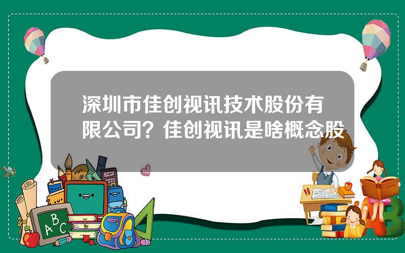 深圳市佳创视讯技术股份有限公司？佳创视讯是啥概念股
