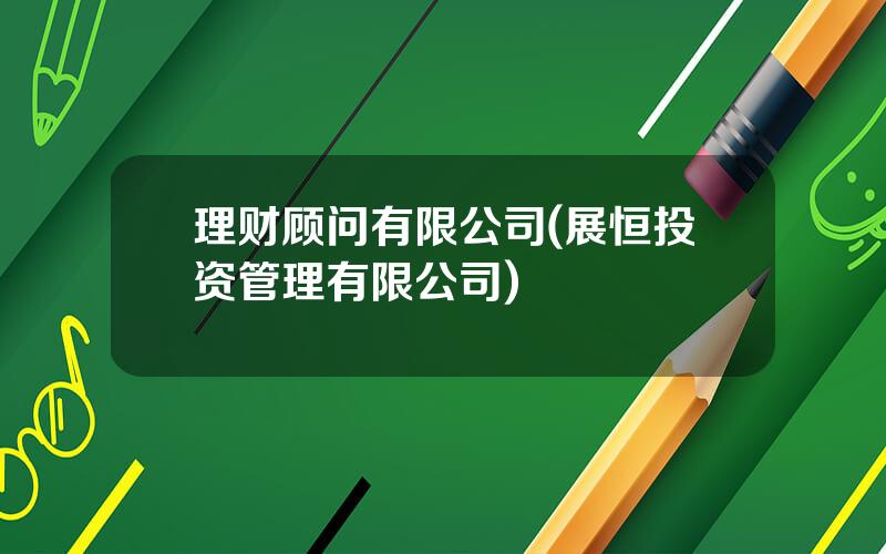 理财顾问有限公司(展恒投资管理有限公司)