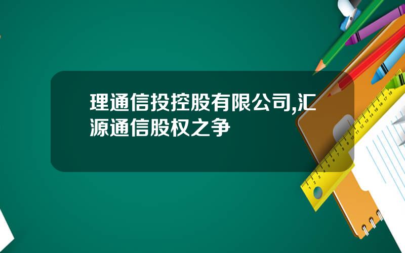 理通信投控股有限公司,汇源通信股权之争