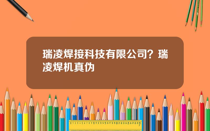 瑞凌焊接科技有限公司？瑞凌焊机真伪