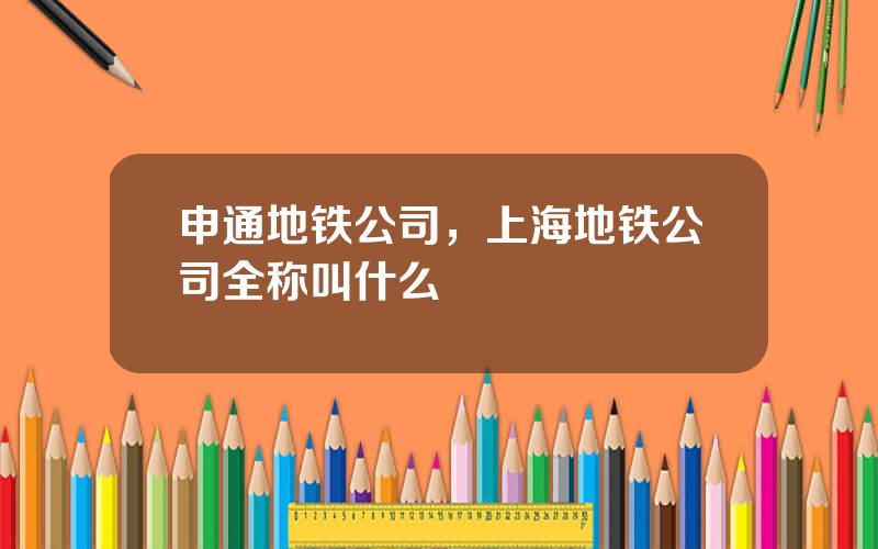 申通地铁公司，上海地铁公司全称叫什么