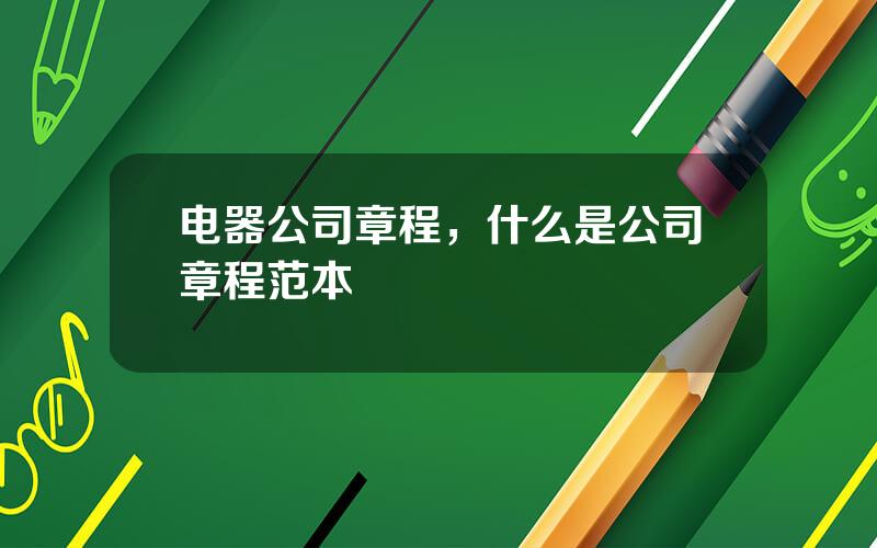 电器公司章程，什么是公司章程范本