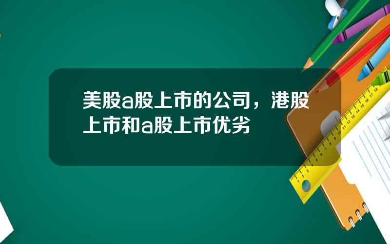 美股a股上市的公司，港股上市和a股上市优劣
