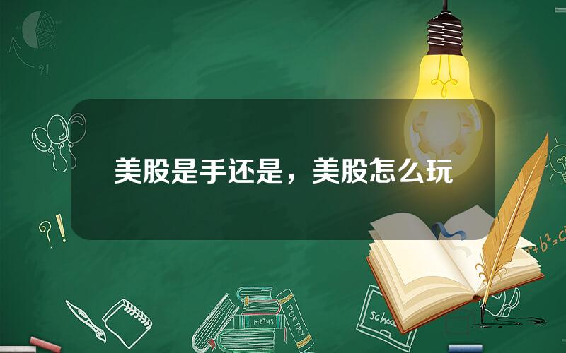 美股是手还是，美股怎么玩
