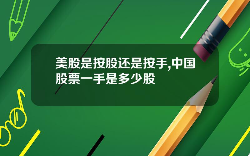 美股是按股还是按手,中国股票一手是多少股