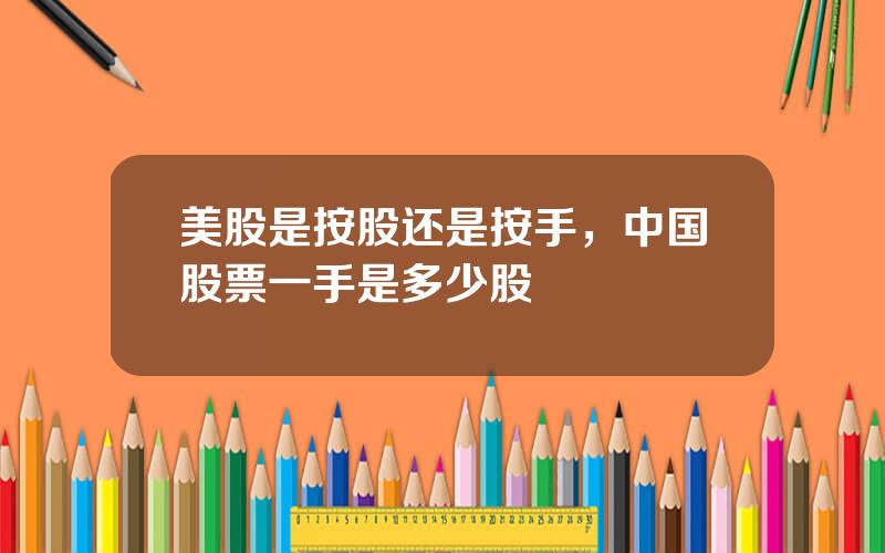 美股是按股还是按手，中国股票一手是多少股