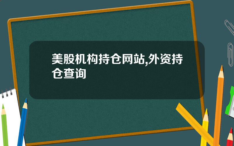 美股机构持仓网站,外资持仓查询
