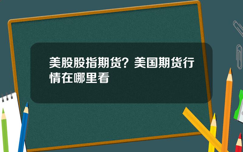 美股股指期货？美国期货行情在哪里看