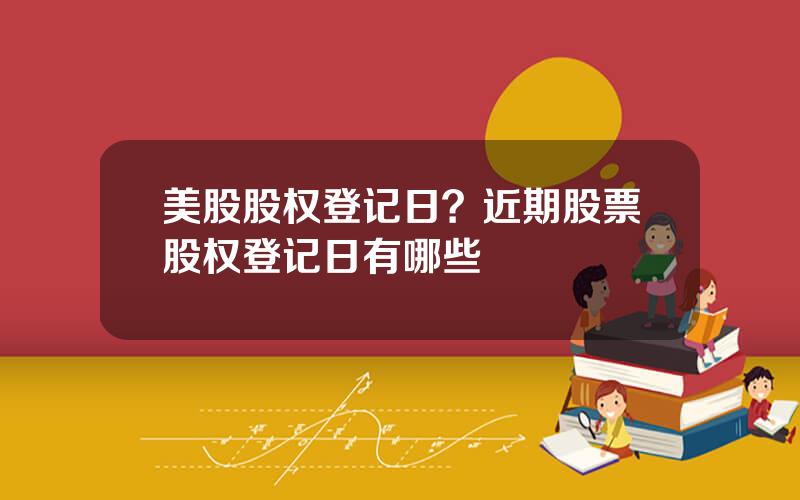 美股股权登记日？近期股票股权登记日有哪些