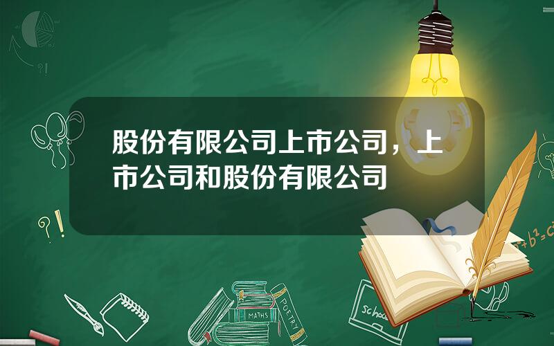 股份有限公司上市公司，上市公司和股份有限公司